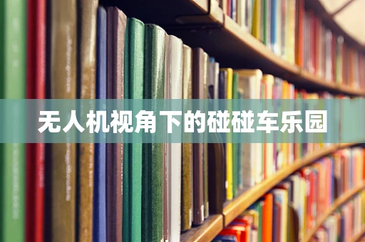 无人机视角下的碰碰车乐园