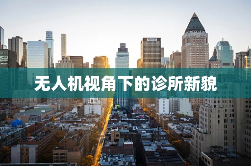 无人机视角下的诊所新貌