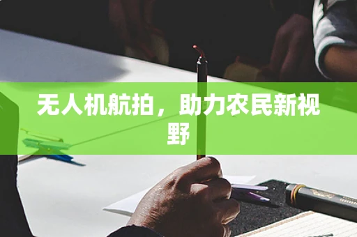 无人机航拍，助力农民新视野