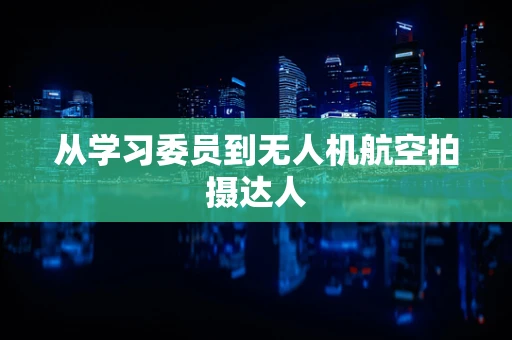 从学习委员到无人机航空拍摄达人