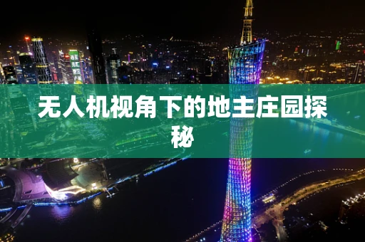 无人机视角下的地主庄园探秘
