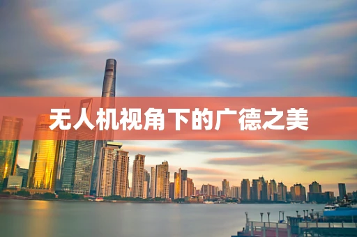 无人机视角下的广德之美