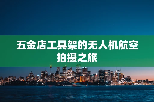 五金店工具架的无人机航空拍摄之旅
