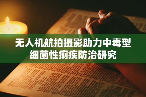 无人机航拍摄影助力中毒型细菌性痢疾防治研究