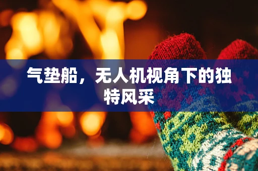 气垫船，无人机视角下的独特风采