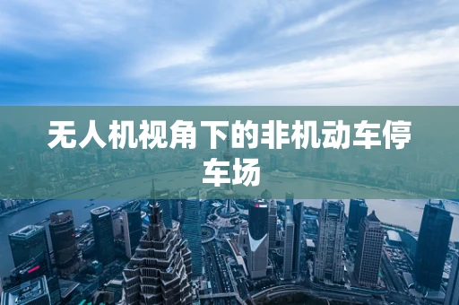 无人机视角下的非机动车停车场
