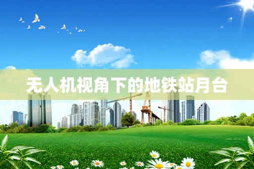 无人机视角下的地铁站月台