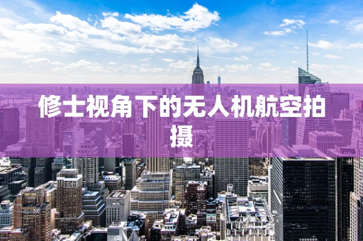 修士视角下的无人机航空拍摄