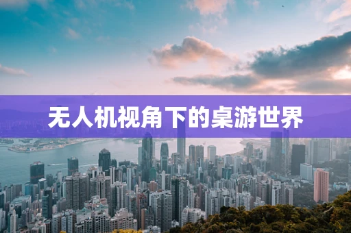 无人机视角下的桌游世界