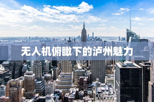 无人机俯瞰下的泸州魅力
