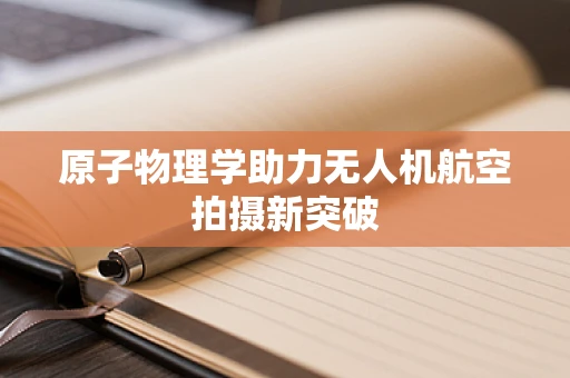 原子物理学助力无人机航空拍摄新突破