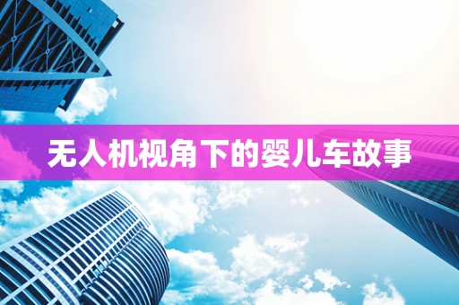 无人机视角下的婴儿车故事