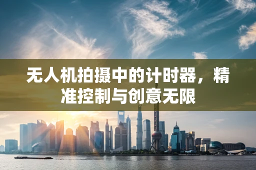 无人机拍摄中的计时器，精准控制与创意无限