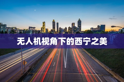 无人机视角下的西宁之美