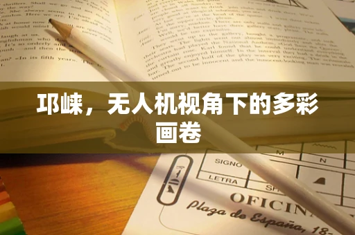 邛崃，无人机视角下的多彩画卷