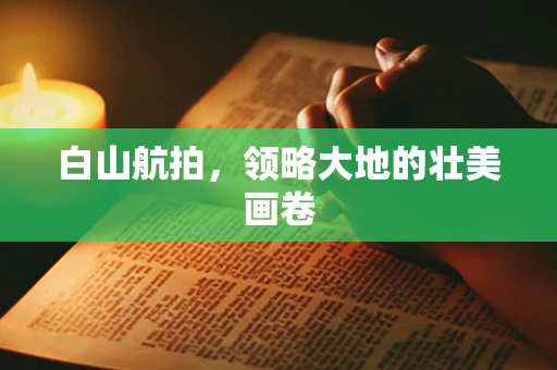 白山航拍，领略大地的壮美画卷