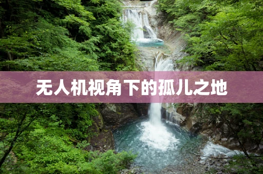 无人机视角下的孤儿之地