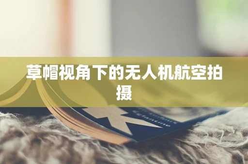 草帽视角下的无人机航空拍摄