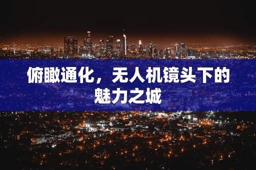 俯瞰通化，无人机镜头下的魅力之城