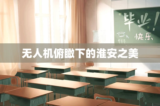 无人机俯瞰下的淮安之美
