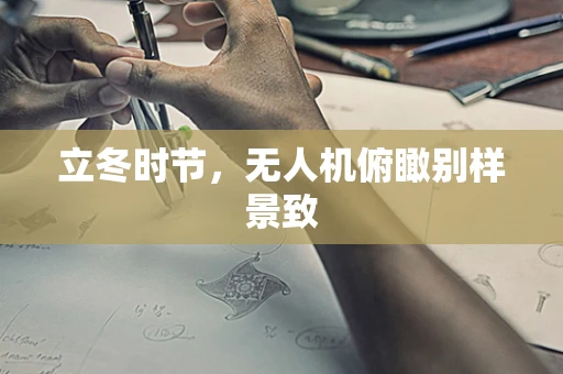 立冬时节，无人机俯瞰别样景致