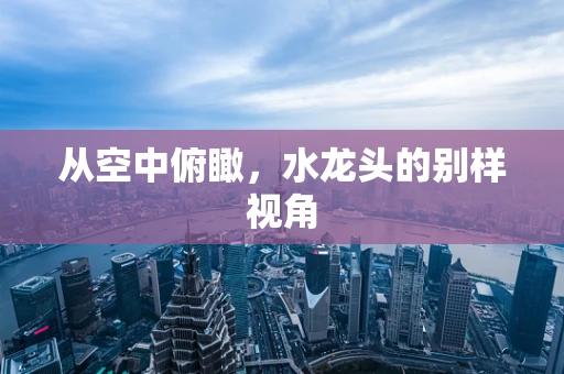 从空中俯瞰，水龙头的别样视角