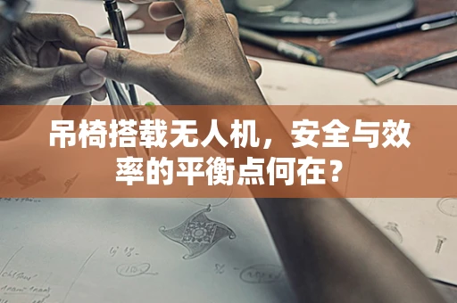 吊椅搭载无人机，安全与效率的平衡点何在？