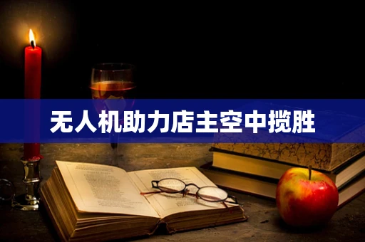 无人机助力店主空中揽胜