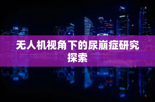 无人机视角下的尿崩症研究探索