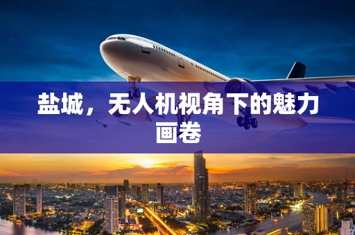 盐城，无人机视角下的魅力画卷