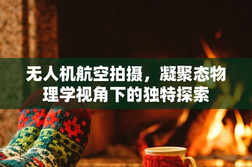 无人机航空拍摄，凝聚态物理学视角下的独特探索