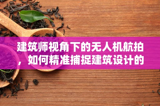 建筑师视角下的无人机航拍，如何精准捕捉建筑设计的灵魂？