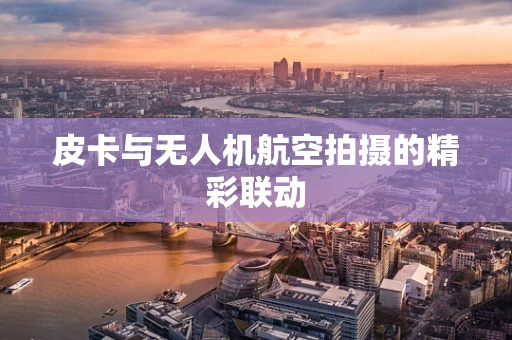 皮卡与无人机航空拍摄的精彩联动