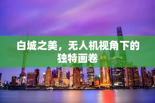 白城之美，无人机视角下的独特画卷