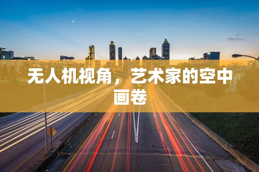 无人机视角，艺术家的空中画卷