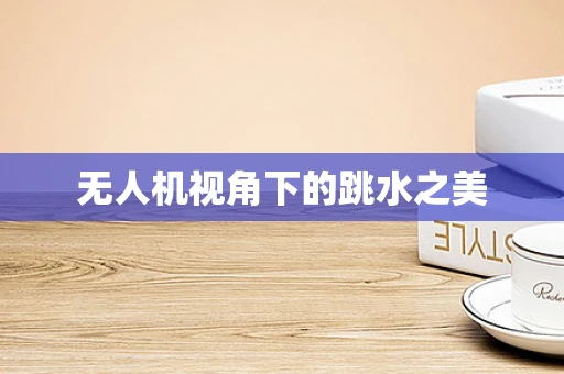 无人机视角下的跳水之美