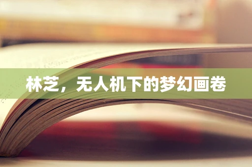 林芝，无人机下的梦幻画卷