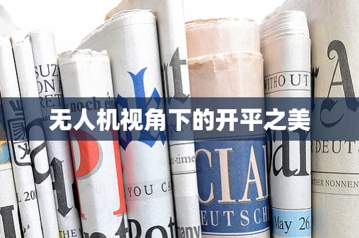 无人机视角下的开平之美