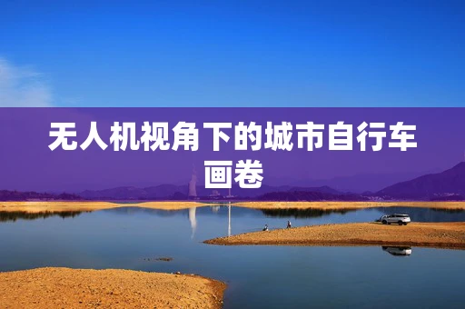无人机视角下的城市自行车画卷
