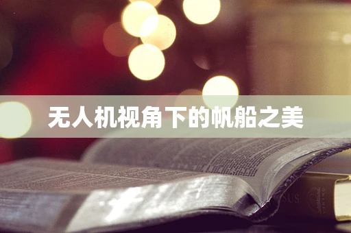 无人机视角下的帆船之美