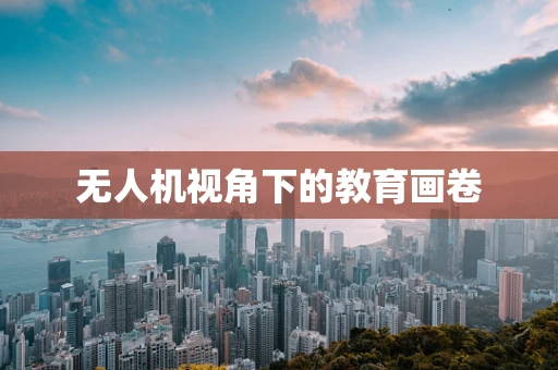 无人机视角下的教育画卷