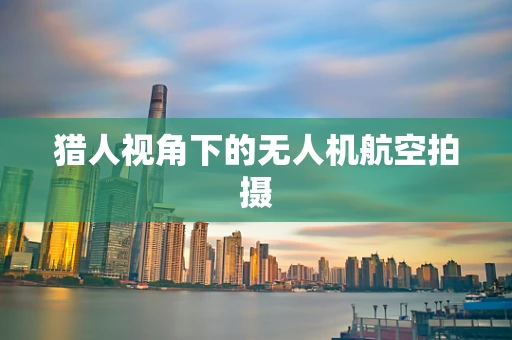 猎人视角下的无人机航空拍摄