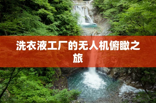 洗衣液工厂的无人机俯瞰之旅