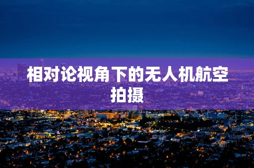 相对论视角下的无人机航空拍摄