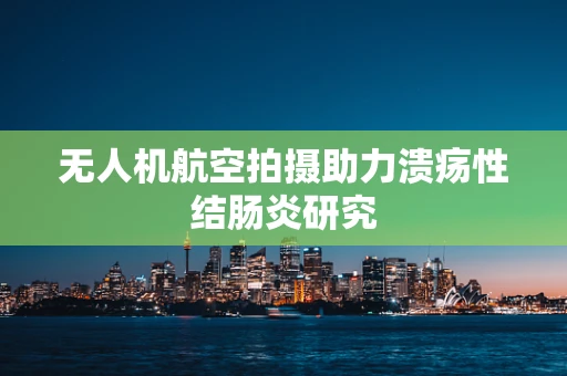 无人机航空拍摄助力溃疡性结肠炎研究