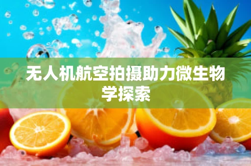 无人机航空拍摄助力微生物学探索