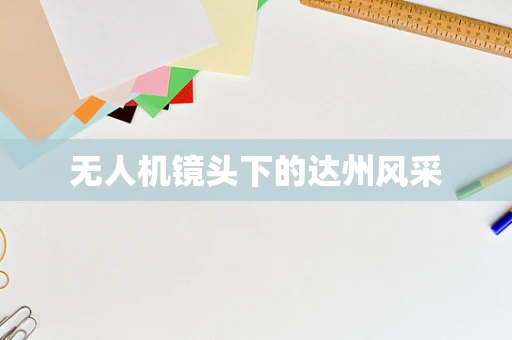 无人机镜头下的达州风采