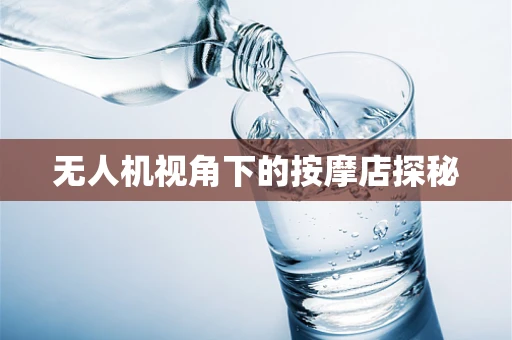 无人机视角下的按摩店探秘