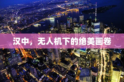 汉中，无人机下的绝美画卷