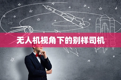 无人机视角下的别样司机